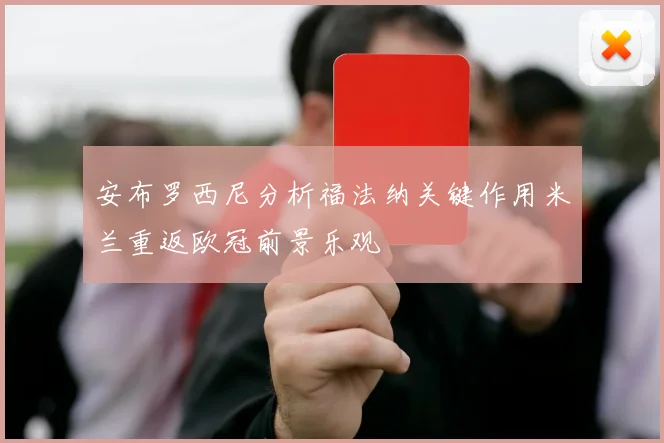 安布罗西尼分析福法纳关键作用米兰重返欧冠前景乐观