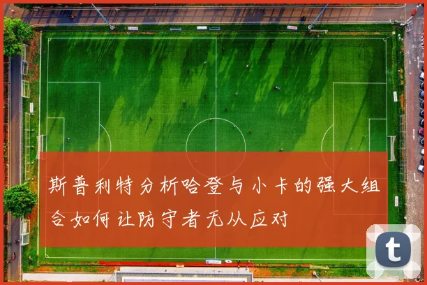 斯普利特分析哈登与小卡的强大组合如何让防守者无从应对
