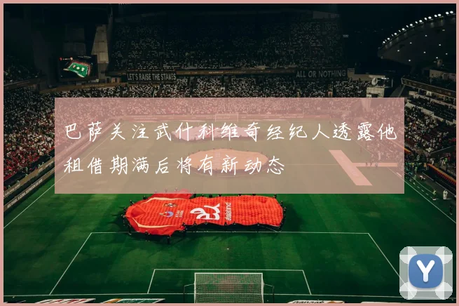 巴萨关注武什科维奇经纪人透露他租借期满后将有新动态