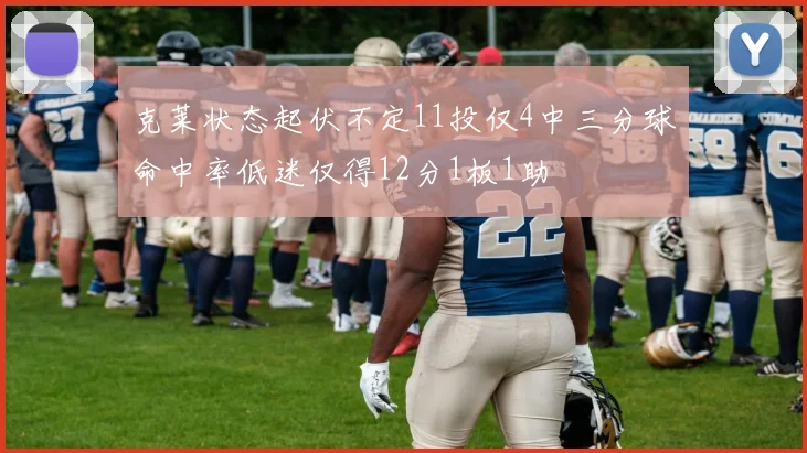克莱状态起伏不定11投仅4中三分球命中率低迷仅得12分1板1助