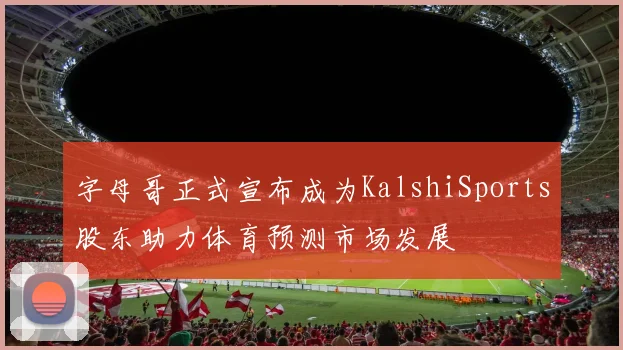 字母哥正式宣布成为KalshiSports股东助力体育预测市场发展
