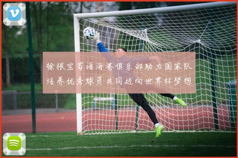 徐根宝寄语海港俱乐部助力国家队培养优秀球员共同迈向世界杯梦想