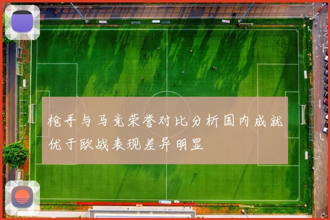 枪手与马竞荣誉对比分析国内成就优于欧战表现差异明显