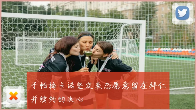 于帕梅卡诺坚定表态愿意留在拜仁并续约的决心