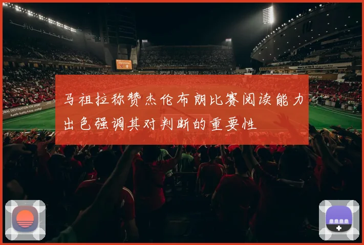马祖拉称赞杰伦布朗比赛阅读能力出色强调其对判断的重要性