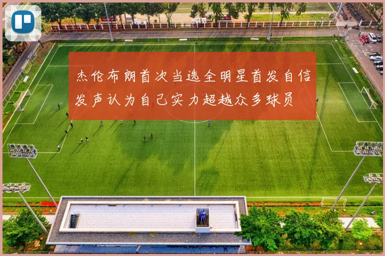 杰伦布朗首次当选全明星首发自信发声认为自己实力超越众多球员