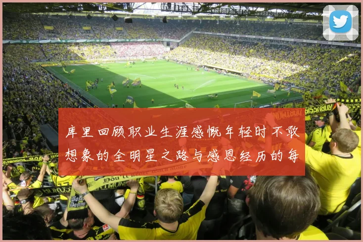 库里回顾职业生涯感慨年轻时不敢想象的全明星之路与感恩经历的每一步